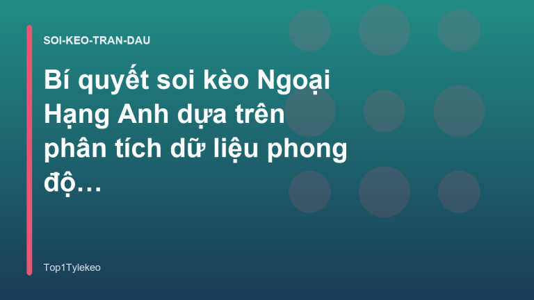 Bí quyết soi kèo Ngoại Hạng Anh dựa trên phân tích dữ liệu phong độ - Top1Tylekeo