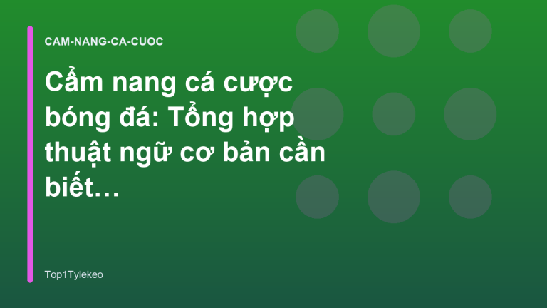 Cẩm nang cá cược bóng đá: Tổng hợp thuật ngữ cơ bản cần biết - Top1Tylekeo