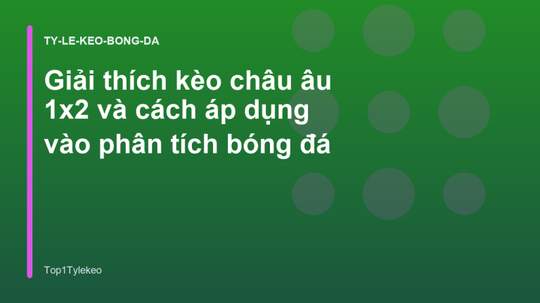 Giải thích kèo châu âu 1x2 và cách áp dụng vào phân tích bóng đá
