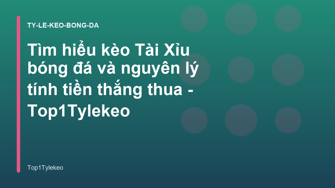 Tìm hiểu kèo Tài Xỉu bóng đá và nguyên lý tính tiền thắng thua - Top1Tylekeo